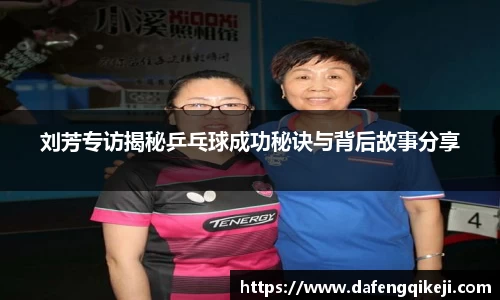 刘芳专访揭秘乒乓球成功秘诀与背后故事分享