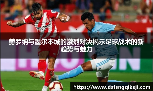 赫罗纳与墨尔本城的激烈对决揭示足球战术的新趋势与魅力