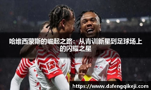 哈维西蒙斯的崛起之路:从青训新星到足球场上的闪耀之星