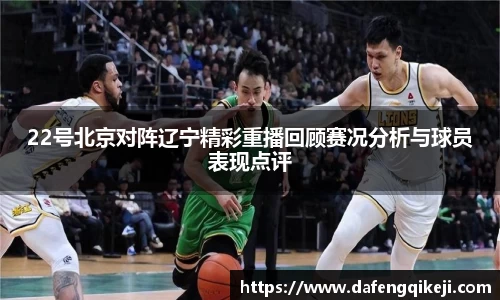 22号北京对阵辽宁精彩重播回顾赛况分析与球员表现点评