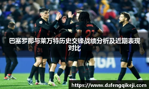 巴塞罗那与莱万特历史交锋战绩分析及近期表现对比