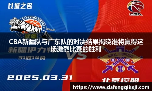 CBA新疆队与广东队的对决结果揭晓谁将赢得这场激烈比赛的胜利