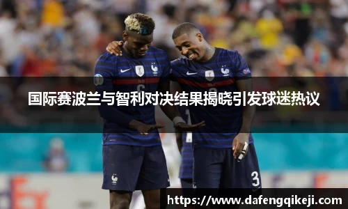 国际赛波兰与智利对决结果揭晓引发球迷热议