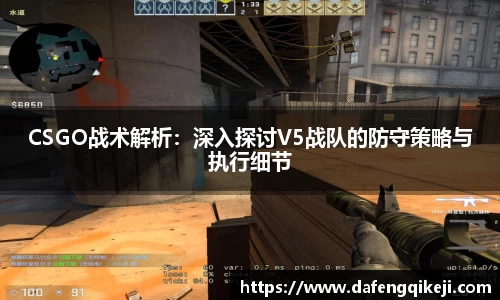 CSGO战术解析：深入探讨V5战队的防守策略与执行细节