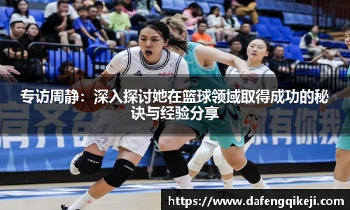 专访周静：深入探讨她在篮球领域取得成功的秘诀与经验分享
