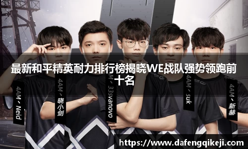 最新和平精英耐力排行榜揭晓WE战队强势领跑前十名